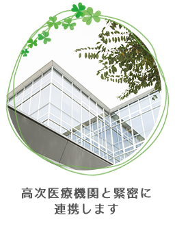 高次医療機関と緊密に連携します